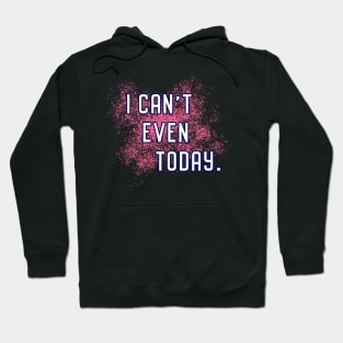 I Can't Even Today. Hoodie